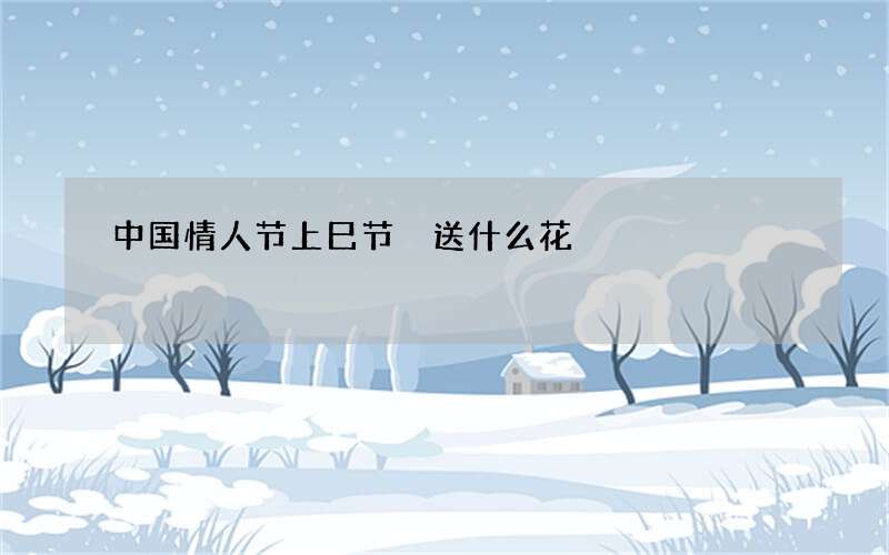 中国情人节上巳节 送什么花